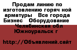 Продам линию по изготовлению горяч-ной арматуры - Все города Бизнес » Оборудование   . Челябинская обл.,Южноуральск г.